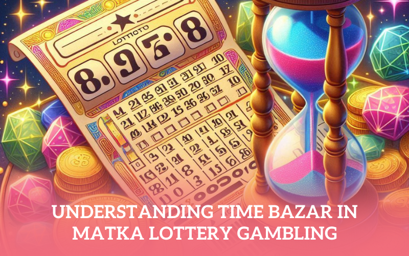 Understanding Time Bazar in Matka Lottery Gambling